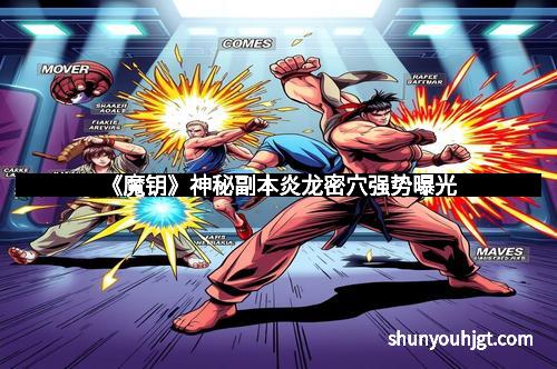 《魔钥》神秘副本炎龙密穴强势曝光